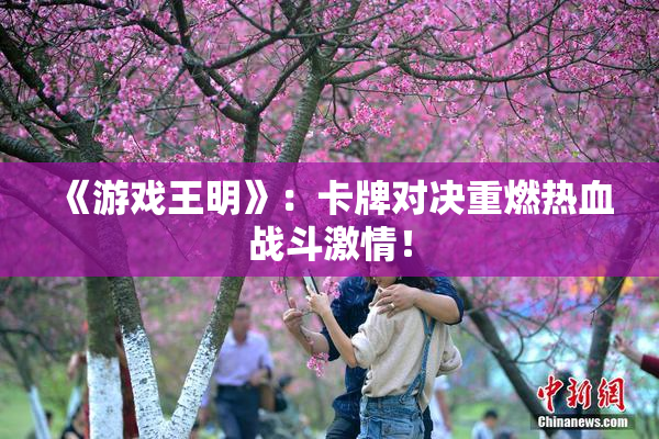 《游戏王明》：卡牌对决重燃热血战斗激情！