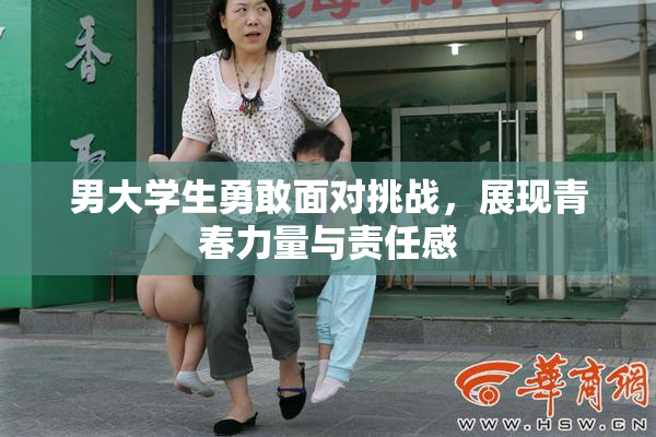 男大学生勇敢面对挑战，展现青春力量与责任感