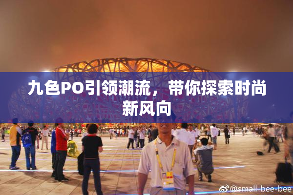 九色PO引领潮流，带你探索时尚新风向