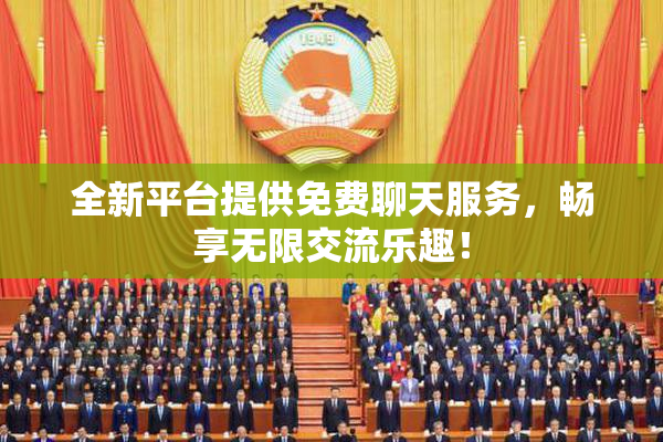 全新平台提供免费聊天服务，畅享无限交流乐趣！