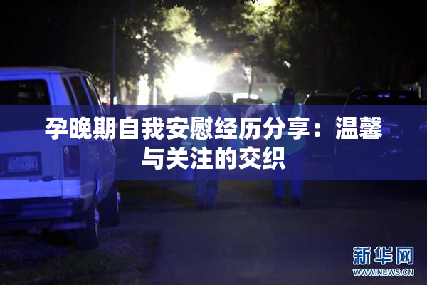 孕晚期自我安慰经历分享：温馨与关注的交织