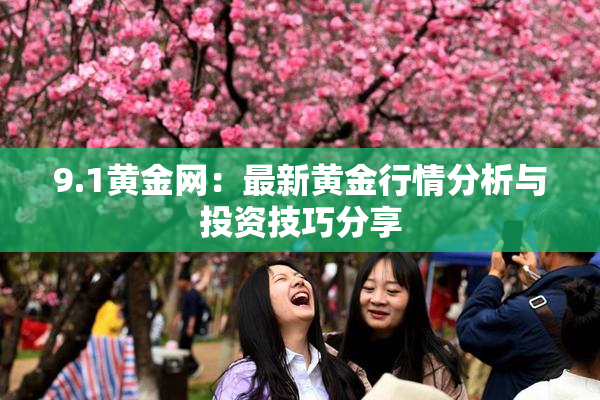 9.1黄金网：最新黄金行情分析与投资技巧分享
