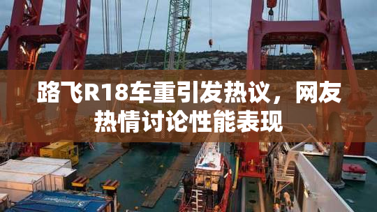 路飞R18车重引发热议，网友热情讨论性能表现