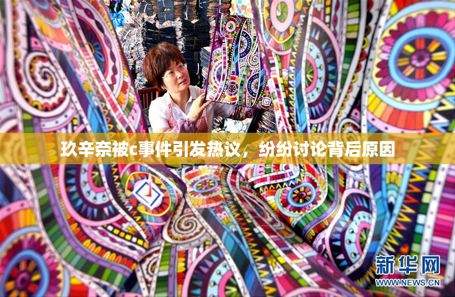 玖辛奈被c事件引发热议，纷纷讨论背后原因
