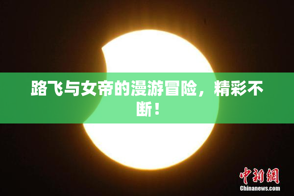 路飞与女帝的漫游冒险，精彩不断！
