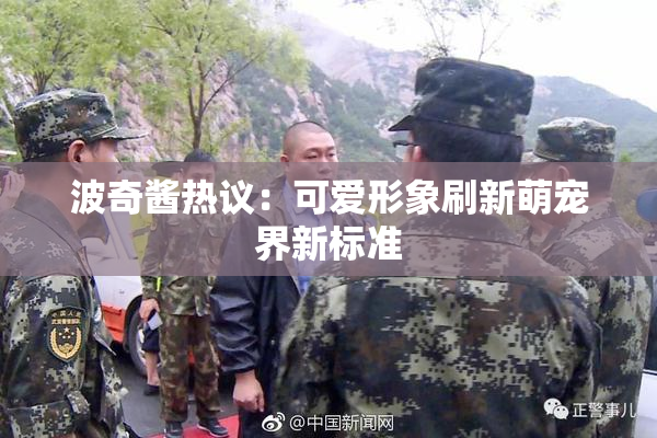 波奇酱热议：可爱形象刷新萌宠界新标准
