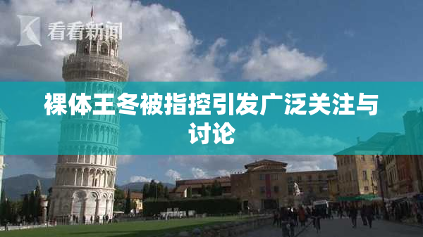 裸体王冬被指控引发广泛关注与讨论