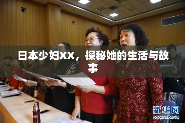 日本少妇XX，探秘她的生活与故事