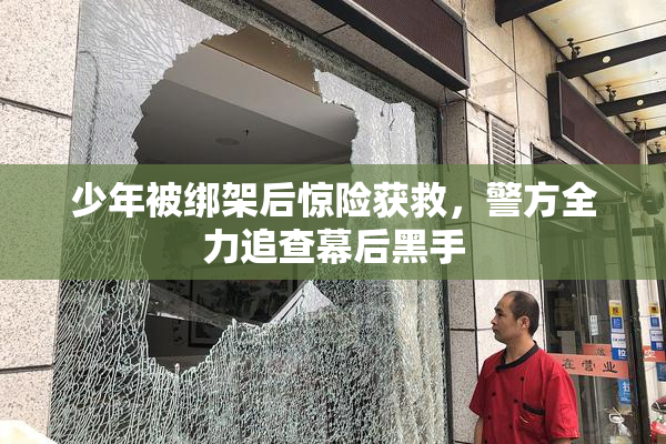 少年被绑架后惊险获救，警方全力追查幕后黑手
