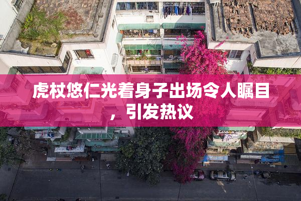虎杖悠仁光着身子出场令人瞩目，引发热议