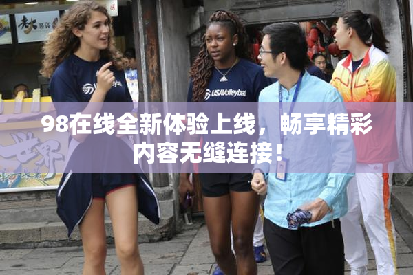 98在线全新体验上线，畅享精彩内容无缝连接！