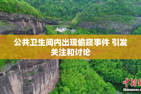 公共卫生间内出现偷窥事件 引发关注和讨论
