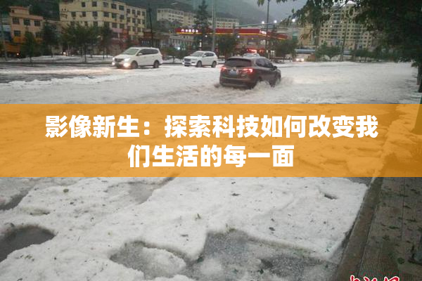 影像新生：探索科技如何改变我们生活的每一面