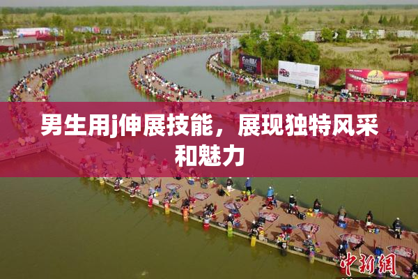 男生用j伸展技能，展现独特风采和魅力