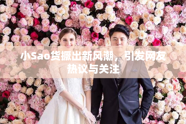 小Sao货撅出新风潮，引发网友热议与关注