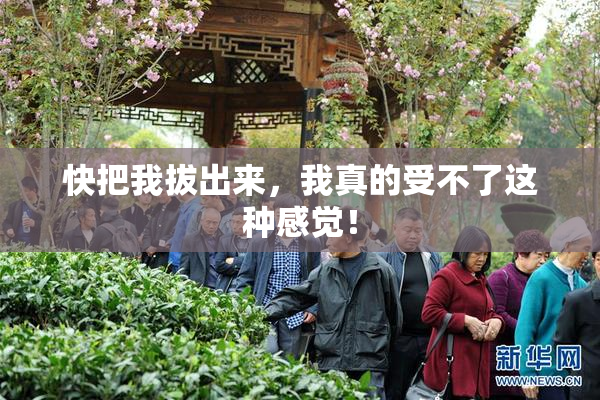 快把我拔出来，我真的受不了这种感觉！