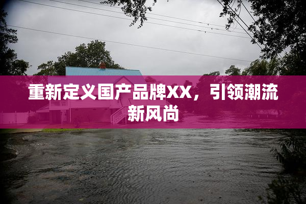 重新定义国产品牌XX，引领潮流新风尚