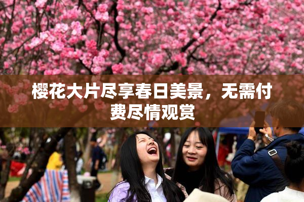 樱花大片尽享春日美景，无需付费尽情观赏