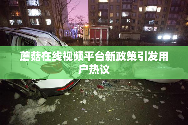 蘑菇在线视频平台新政策引发用户热议