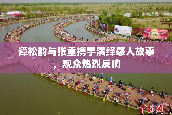 谭松韵与张重携手演绎感人故事，观众热烈反响
