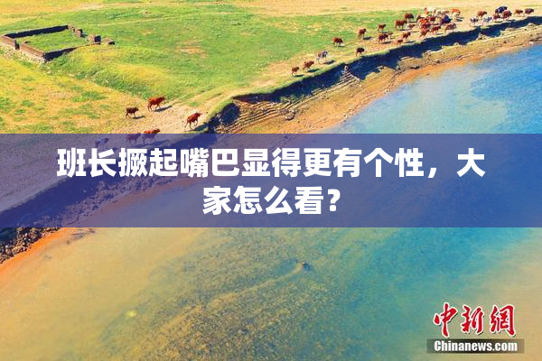 班长撅起嘴巴显得更有个性，大家怎么看？