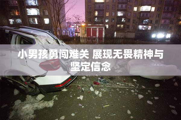 小男孩勇闯难关 展现无畏精神与坚定信念