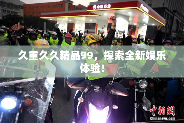 久重久久精品99，探索全新娱乐体验！