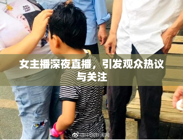 女主播深夜直播，引发观众热议与关注
