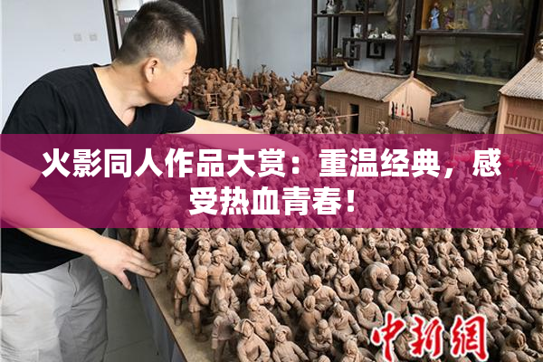 火影同人作品大赏：重温经典，感受热血青春！