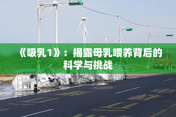 《吸乳1》：揭露母乳喂养背后的科学与挑战