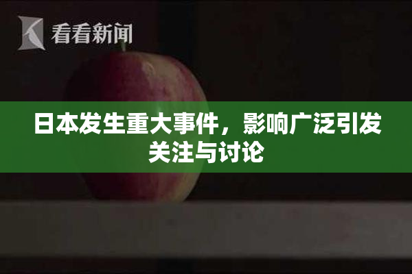 日本发生重大事件，影响广泛引发关注与讨论