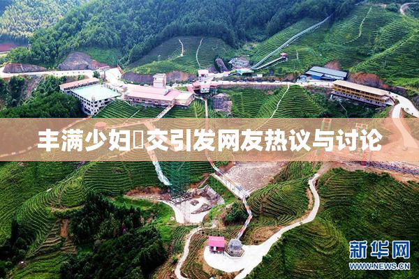 丰满少妇恔交引发网友热议与讨论