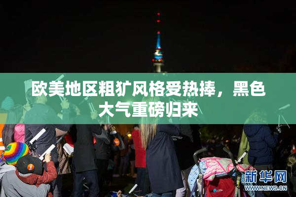 欧美地区粗犷风格受热捧，黑色大气重磅归来