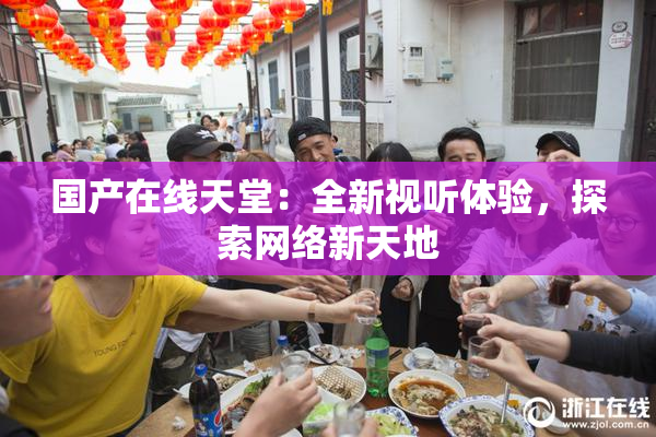 国产在线天堂：全新视听体验，探索网络新天地