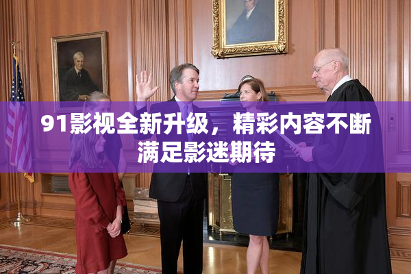 91影视全新升级，精彩内容不断满足影迷期待