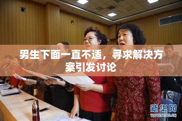 男生下面一直不适，寻求解决方案引发讨论