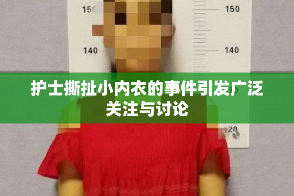 护士撕扯小内衣的事件引发广泛关注与讨论