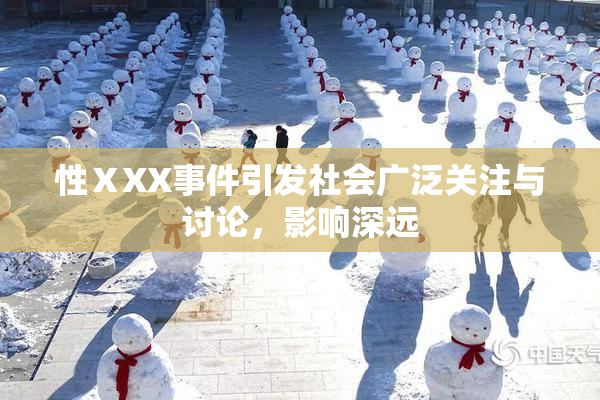 性ⅩXX事件引发社会广泛关注与讨论，影响深远