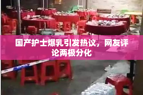 国产护士爆乳引发热议，网友评论两极分化