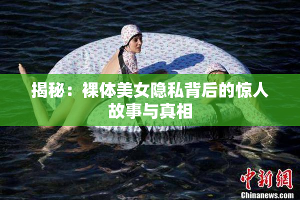 揭秘：裸体美女隐私背后的惊人故事与真相