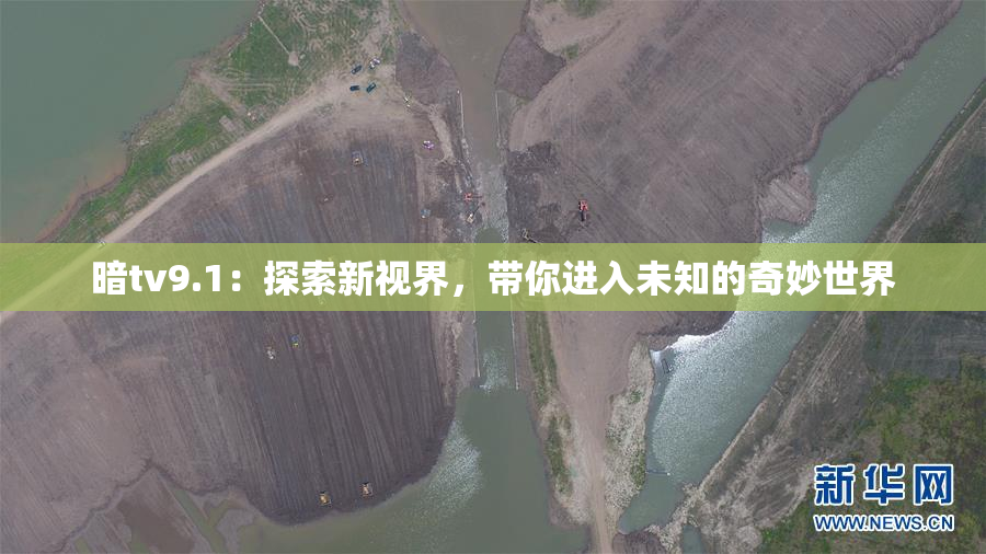 暗tv9.1：探索新视界，带你进入未知的奇妙世界