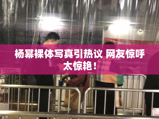 杨幂裸体写真引热议 网友惊呼太惊艳！