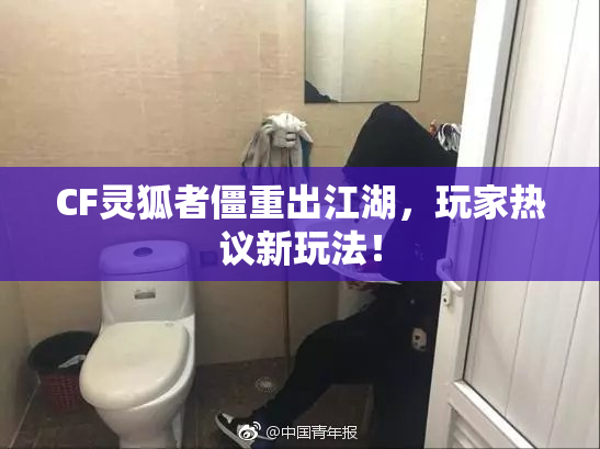 CF灵狐者僵重出江湖，玩家热议新玩法！