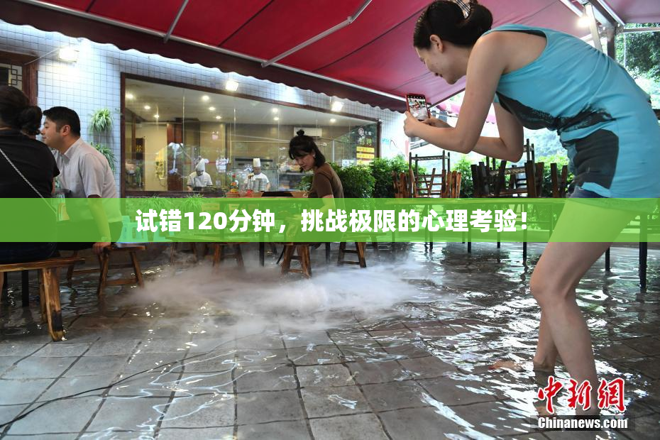 试错120分钟，挑战极限的心理考验！