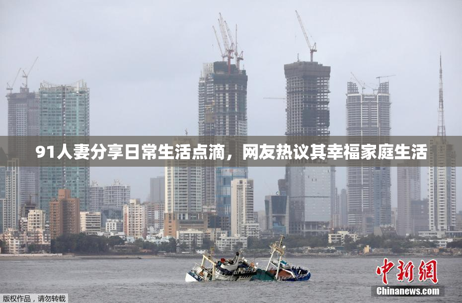 91人妻分享日常生活点滴，网友热议其幸福家庭生活