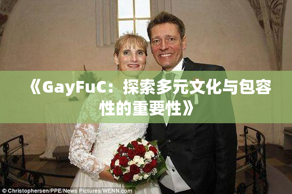 《GayFuC：探索多元文化与包容性的重要性》