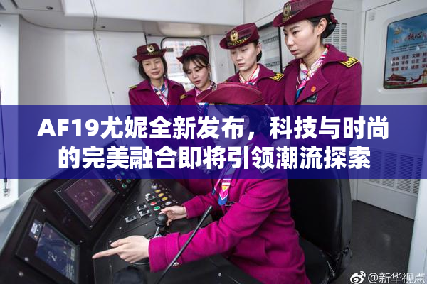 AF19尤妮全新发布，科技与时尚的完美融合即将引领潮流探索