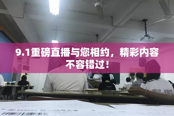 9.1重磅直播与您相约，精彩内容不容错过！