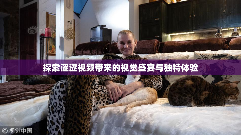 探索涩涩视频带来的视觉盛宴与独特体验