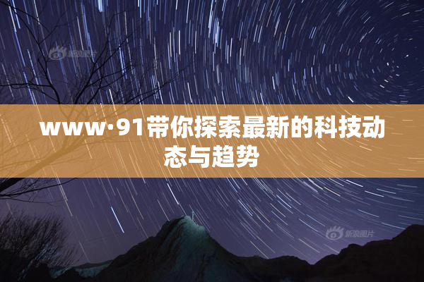 www·91带你探索最新的科技动态与趋势